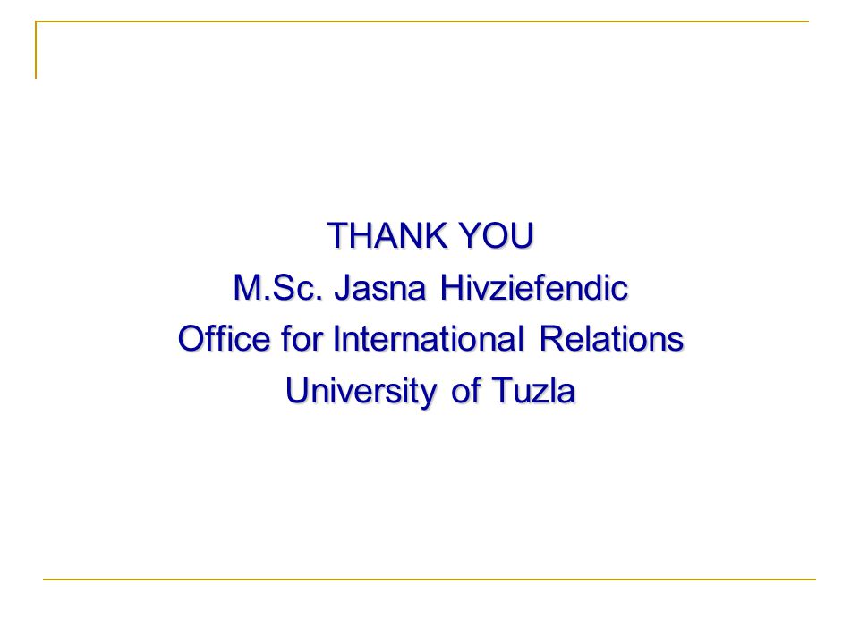 THANK YOU M.Sc. Jasna Hivziefendic Office for International Relations University of Tuzla
