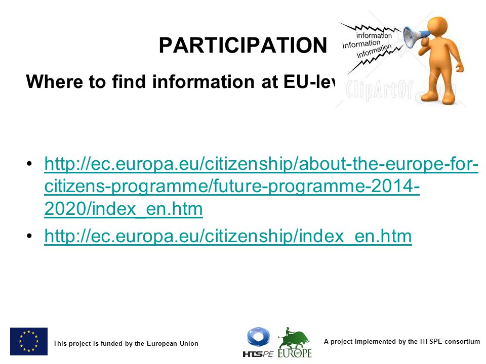 A project implemented by the HTSPE consortium This project is funded by the European Union PARTICIPATION Where to find information at EU-level   citizens-programme/future-programme /index_en.htmhttp://ec.europa.eu/citizenship/about-the-europe-for- citizens-programme/future-programme /index_en.htm