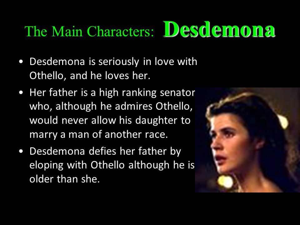 Desdemona The Main Characters: Desdemona Desdemona is seriously in love with Othello, and he loves her.