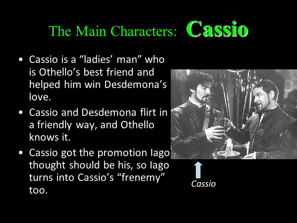 Cassio The Main Characters: Cassio Cassio is a ladies’ man who is Othello’s best friend and helped him win Desdemona’s love.
