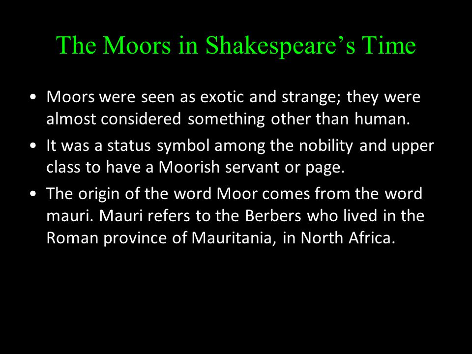 The Moors in Shakespeare’s Time Moors were seen as exotic and strange; they were almost considered something other than human.