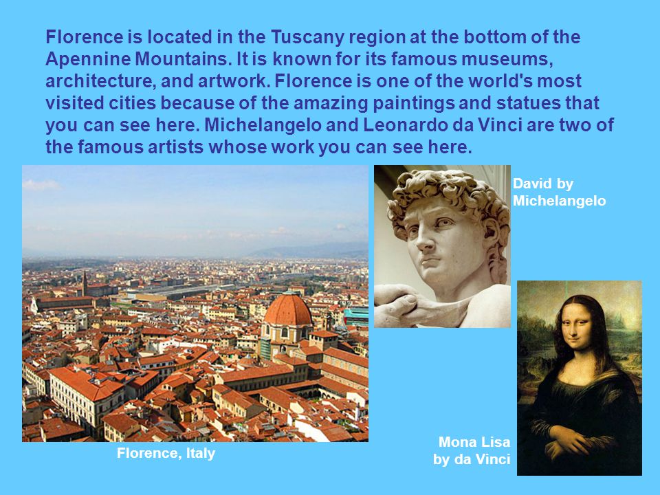 Florence is located in the Tuscany region at the bottom of the Apennine Mountains.