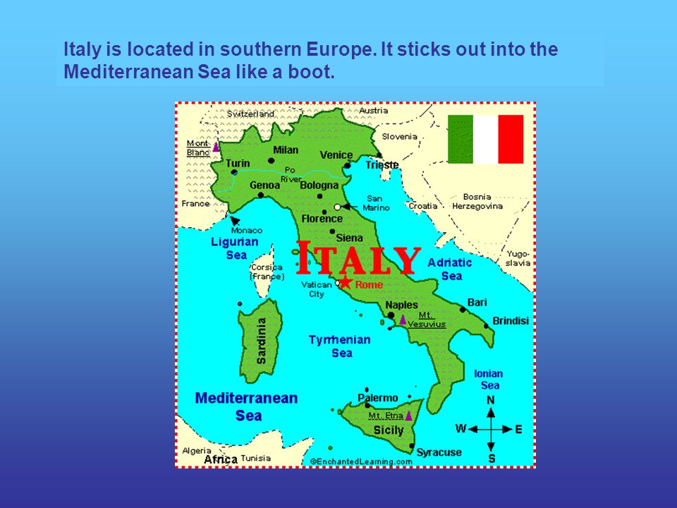 Italy is located in southern Europe. It sticks out into the Mediterranean Sea like a boot.