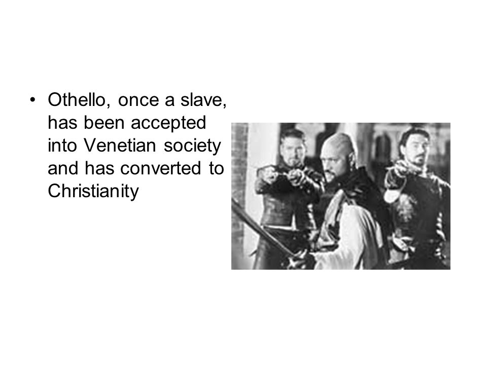 Othello, once a slave, has been accepted into Venetian society and has converted to Christianity