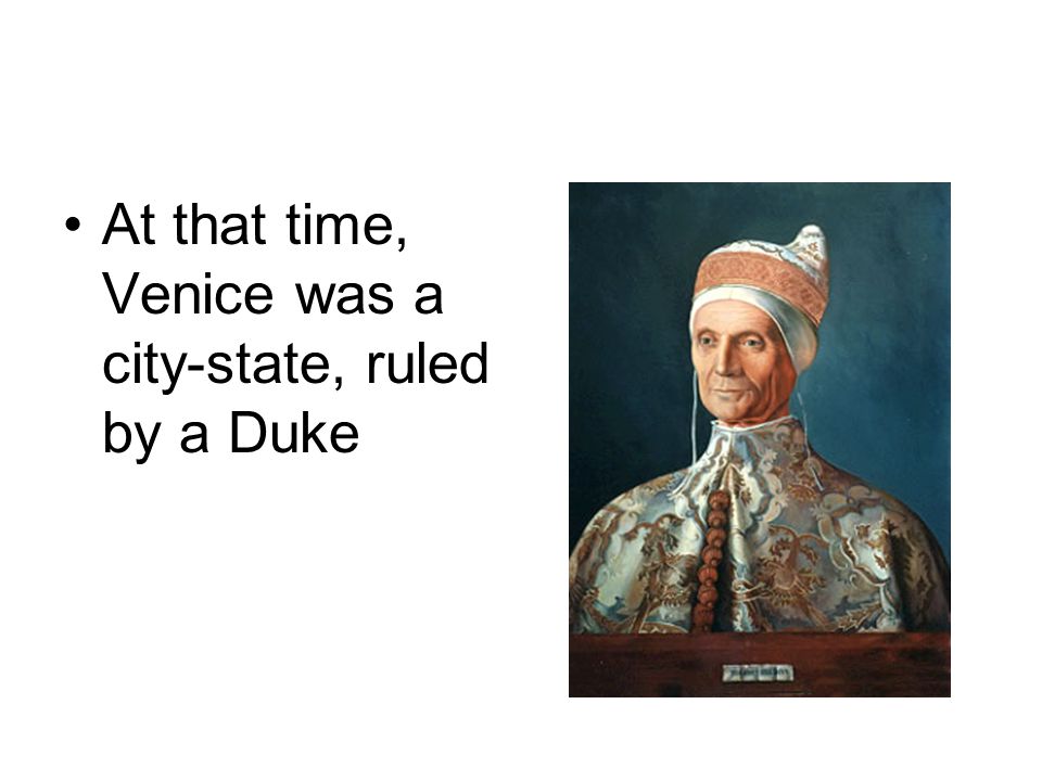 At that time, Venice was a city-state, ruled by a Duke