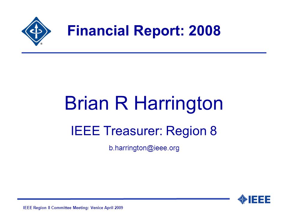 IEEE Region 8 Committee Meeting: Venice April 2009 Financial Report: 2008 Brian R Harrington IEEE Treasurer: Region 8