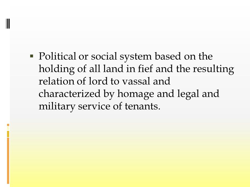 Political or social system based on the holding of all land in fief and the resulting relation of lord to vassal and characterized by homage and legal and military service of tenants.