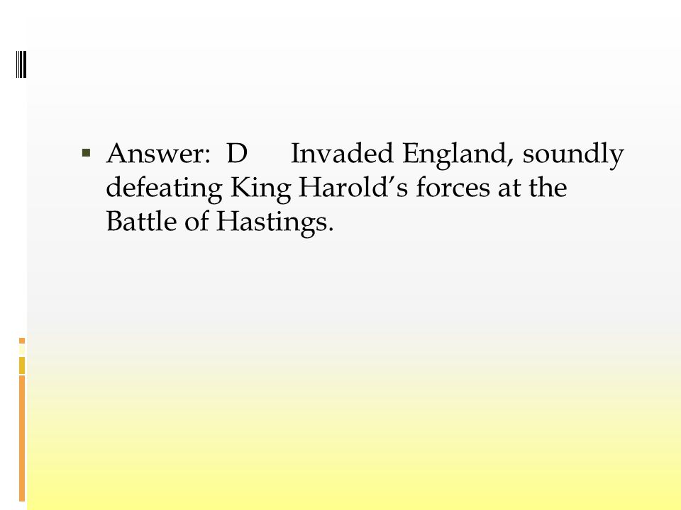 Answer: D Invaded England, soundly defeating King Harold’s forces at the Battle of Hastings.