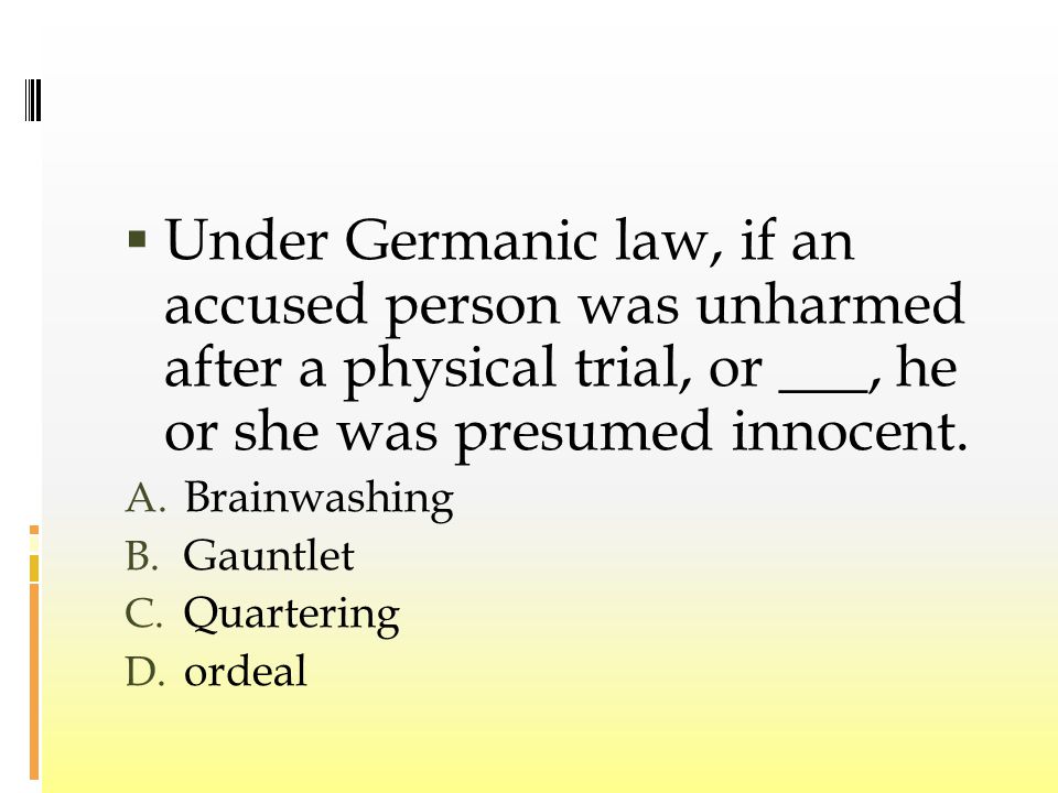  Under Germanic law, if an accused person was unharmed after a physical trial, or ___, he or she was presumed innocent.