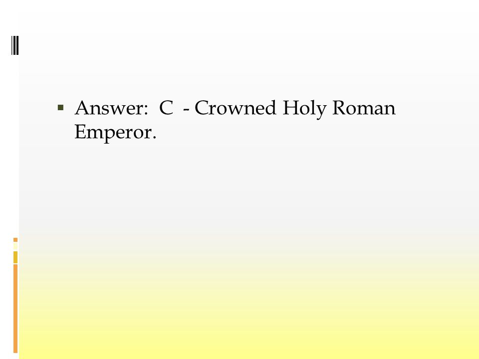  Answer: C - Crowned Holy Roman Emperor.