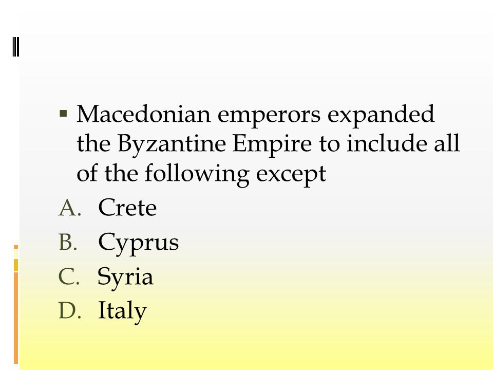  Macedonian emperors expanded the Byzantine Empire to include all of the following except A.