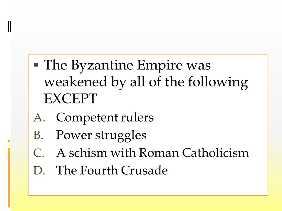  The Byzantine Empire was weakened by all of the following EXCEPT A.