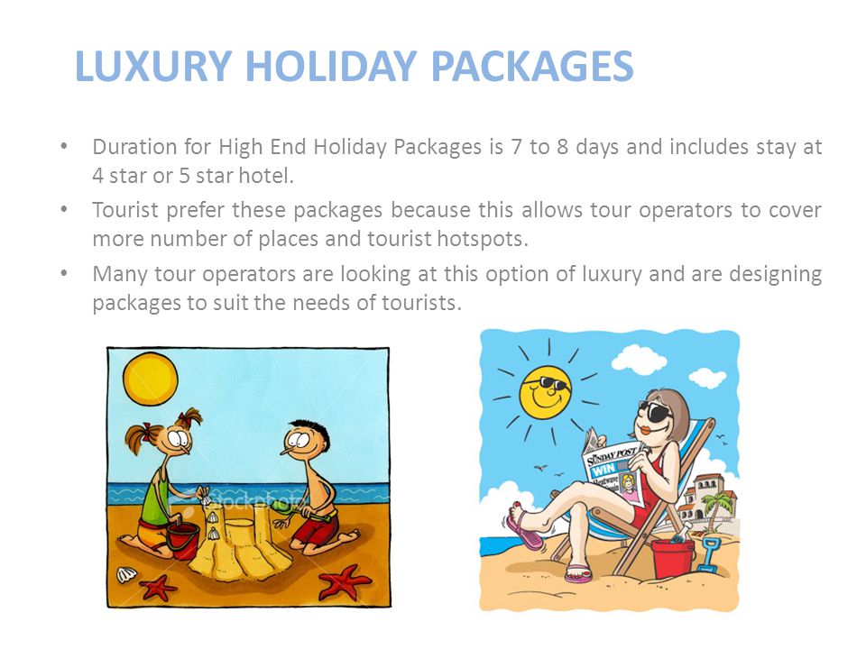LUXURY HOLIDAY PACKAGES Duration for High End Holiday Packages is 7 to 8 days and includes stay at 4 star or 5 star hotel.