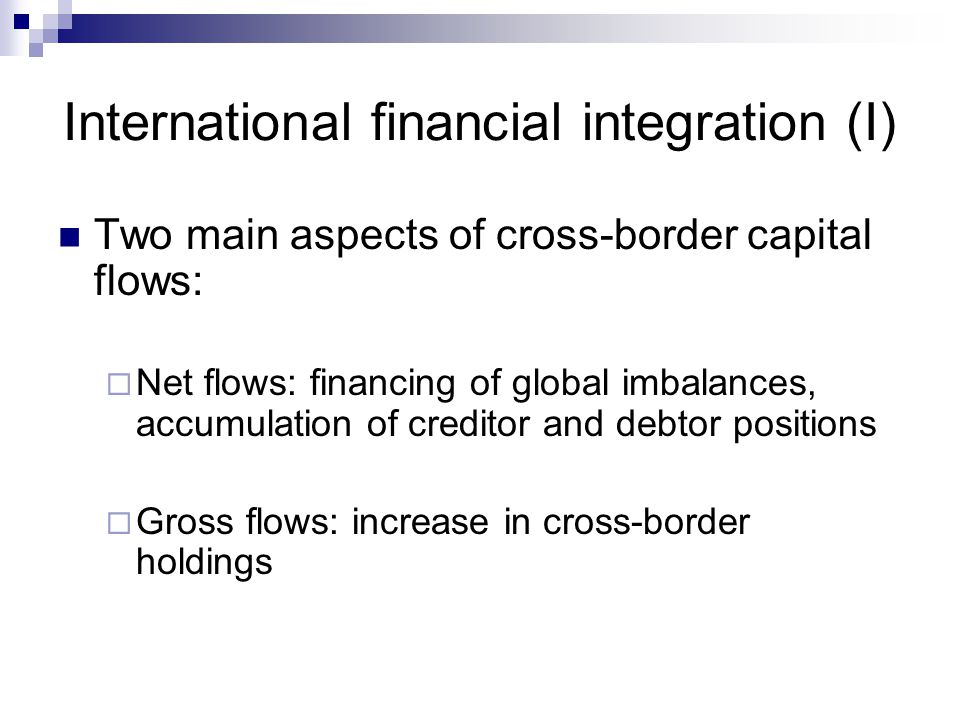 International financial integration (I) Two main aspects of cross-border capital flows:  Net flows: financing of global imbalances, accumulation of creditor and debtor positions  Gross flows: increase in cross-border holdings