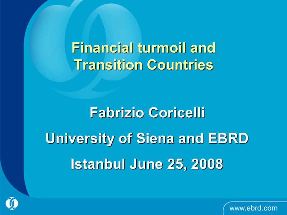 Financial turmoil and Transition Countries Fabrizio Coricelli University of Siena and EBRD Istanbul June 25, 2008