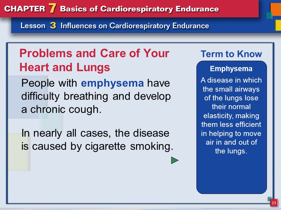 23 Problems and Care of Your Heart and Lungs People with emphysema have difficulty breathing and develop a chronic cough.