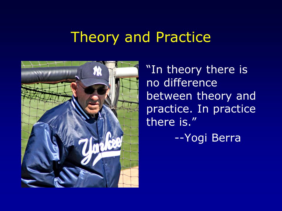 Theory and Practice In theory there is no difference between theory and practice.