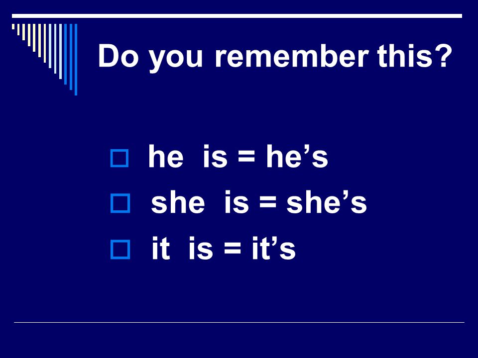  he is = he’s  she is = she’s  it is = it’s Do you remember this