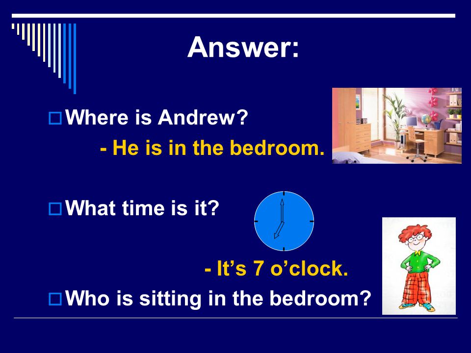Answer:  Where is Andrew. - He is in the bedroom.