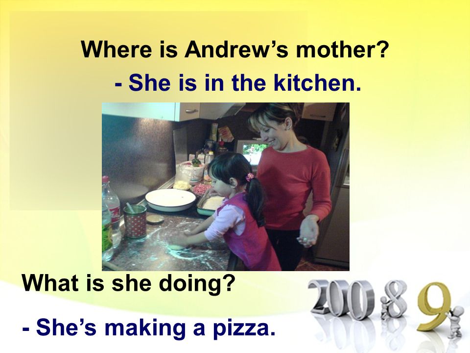 Where is Andrew’s mother - She is in the kitchen. What is she doing - She’s making a pizza.