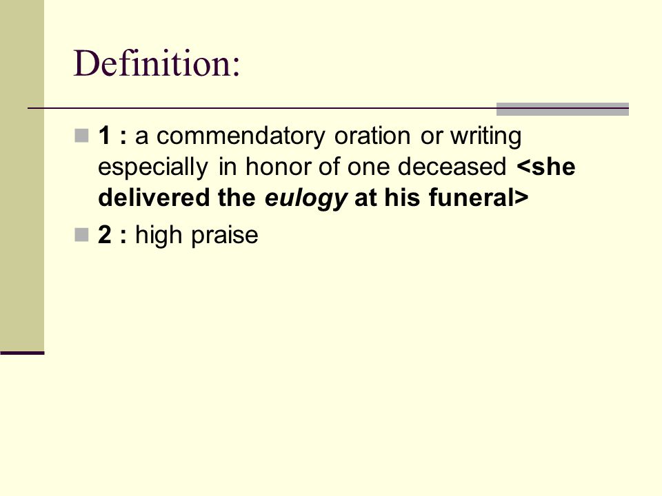 Definition: 1 : a commendatory oration or writing especially in honor of one deceased 2 : high praise