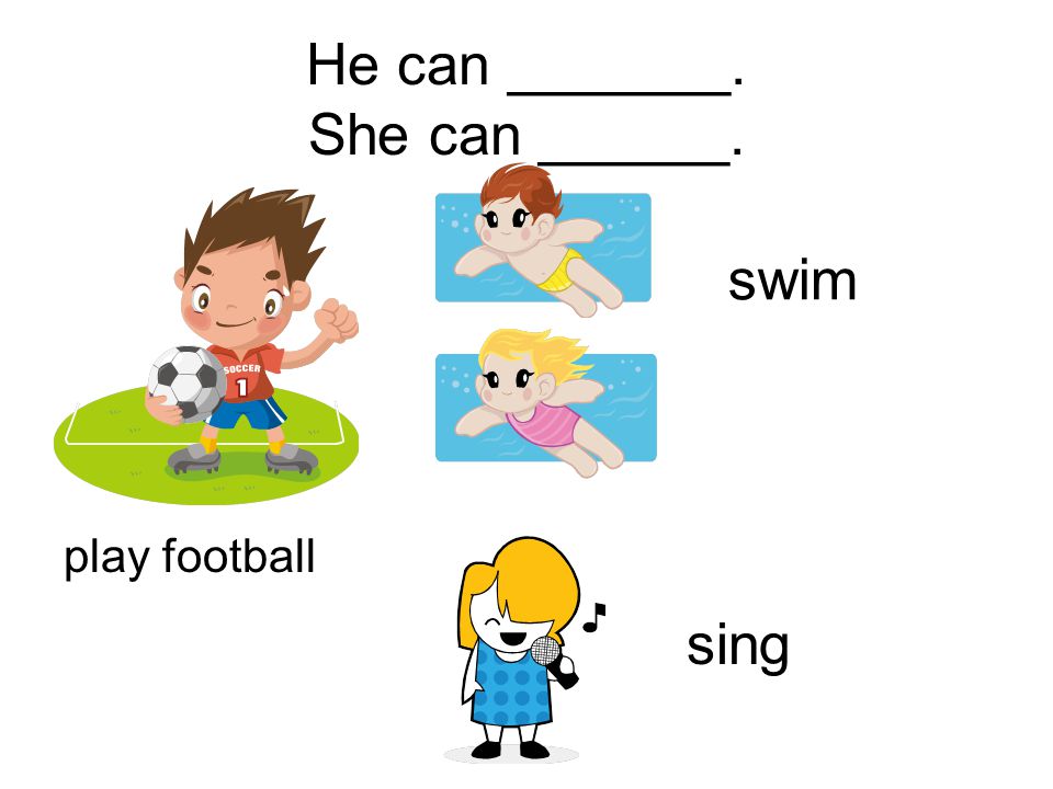 He can _______. She can ______. play football swim sing