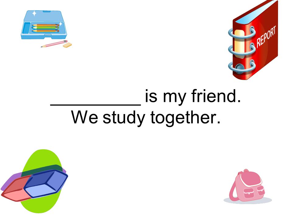 _________ is my friend. We study together.