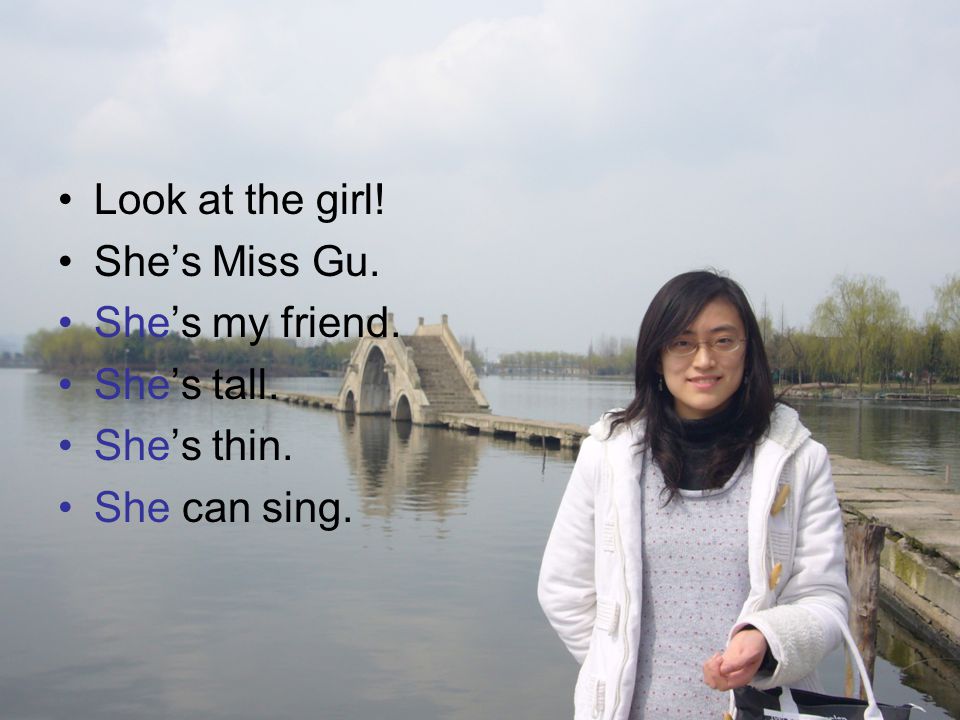 Look at the girl! She’s Miss Gu. She’s my friend. She’s tall. She’s thin. She can sing.