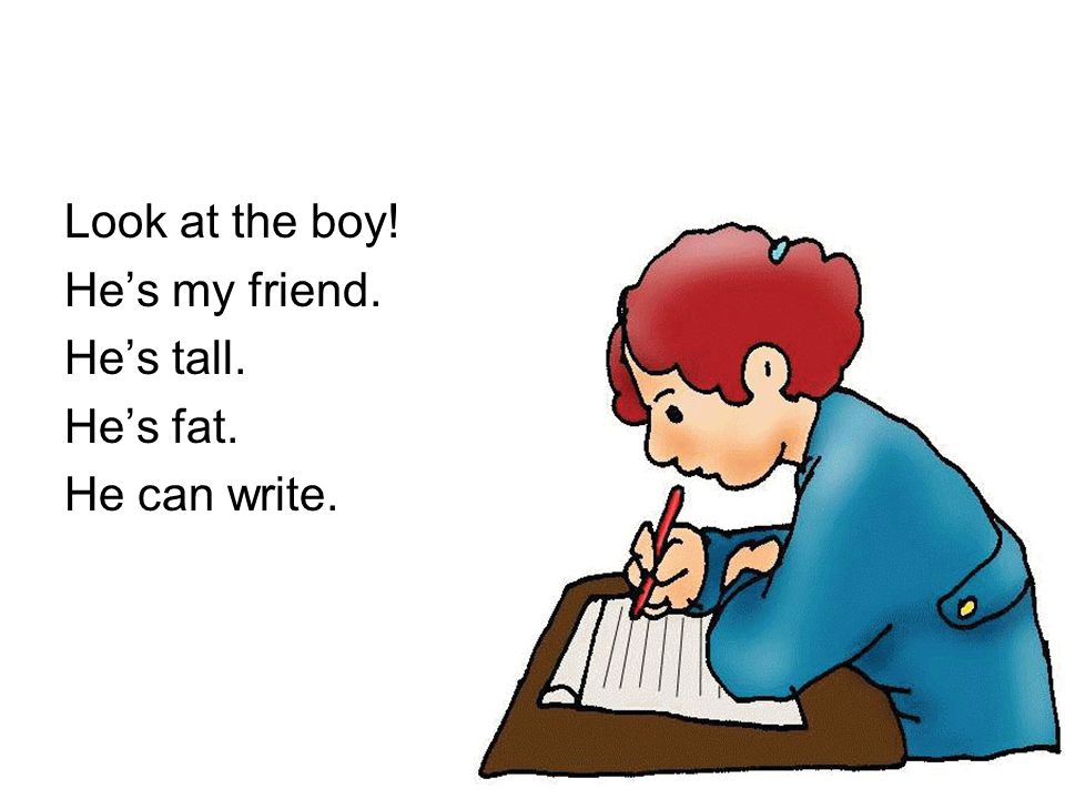 Look at the boy! He’s my friend. He’s tall. He’s fat. He can write.