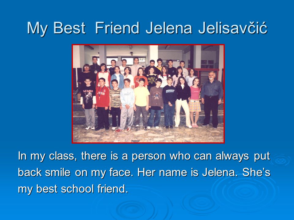 My Best Friend Jelena Jelisavčić In my class, there is a person who can always put back smile on my face.