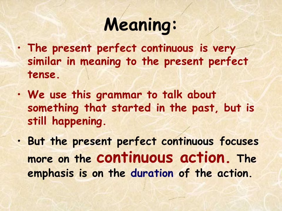 Meaning: The present perfect continuous is very similar in meaning to the present perfect tense.