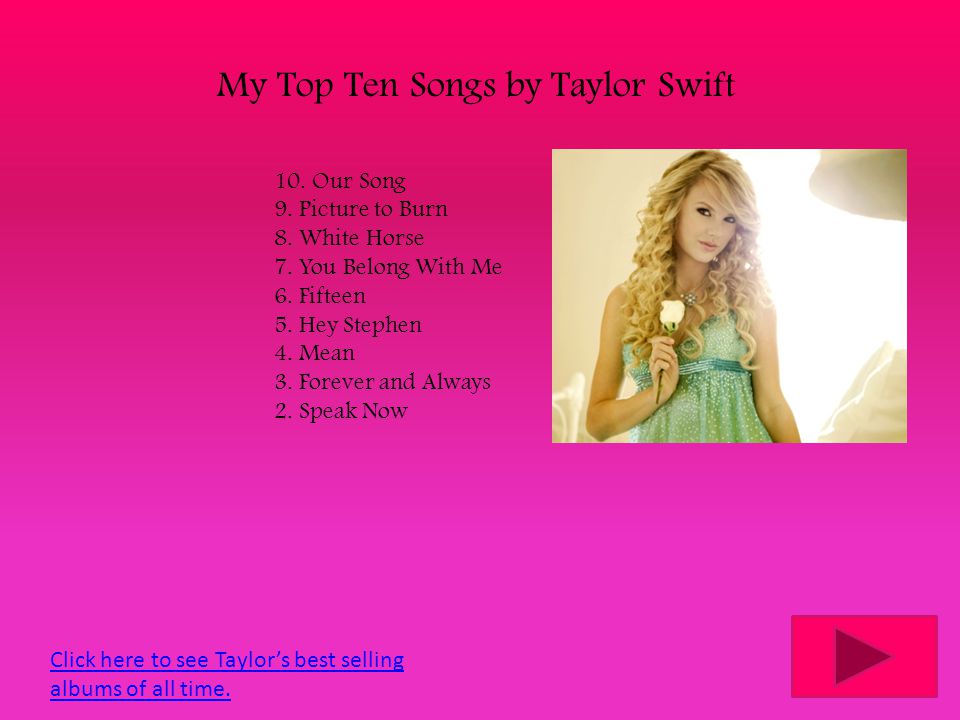My Top Ten Songs by Taylor Swift 10. Our Song 9. Picture to Burn 8.