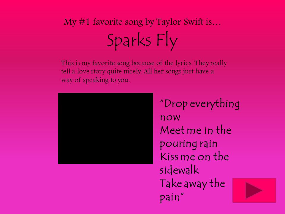 My #1 favorite song by Taylor Swift is… Sparks Fly This is my favorite song because of the lyrics.