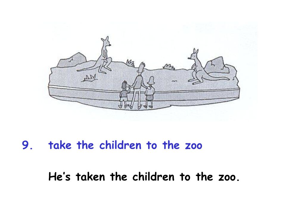 9.take the children to the zoo He’s taken the children to the zoo.