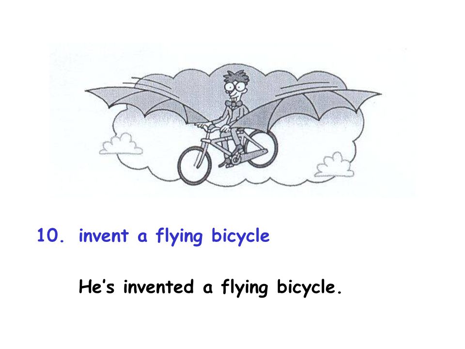 10.invent a flying bicycle He’s invented a flying bicycle.