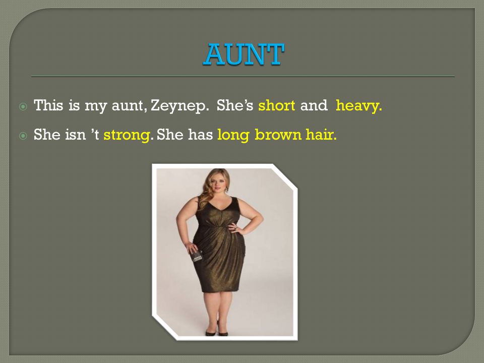  This is my aunt, Zeynep. She’s short and heavy.  She isn ’t strong. She has long brown hair.