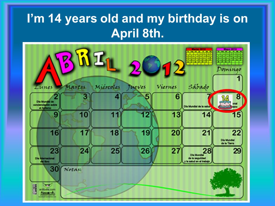 I’m 14 years old and my birthday is on April 8th.