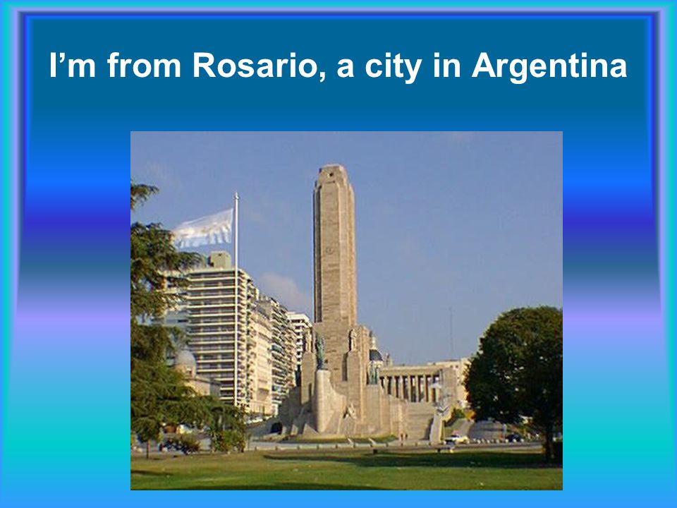 I’m from Rosario, a city in Argentina