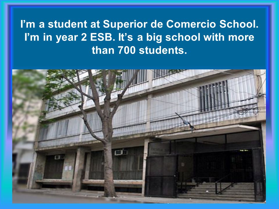 I’m a student at Superior de Comercio School. I’m in year 2 ESB.