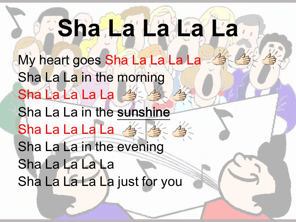 Sha La La La La My heart goes Sha La La La La Sha La La in the morning Sha La La La La Sha La La in the sunshine Sha La La La La Sha La La in the evening Sha La La La La Sha La La La La just for you