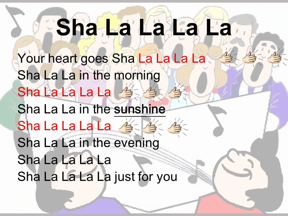Sha La La La La Your heart goes Sha La La La La Sha La La in the morning Sha La La La La Sha La La in the sunshine Sha La La La La Sha La La in the evening Sha La La La La Sha La La La La just for you