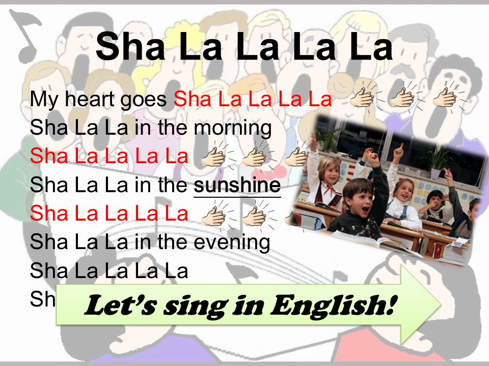 Sha La La La La My heart goes Sha La La La La Sha La La in the morning Sha La La La La Sha La La in the sunshine Sha La La La La Sha La La in the evening Sha La La La La Sha La La La La just for you Let’s sing in English!