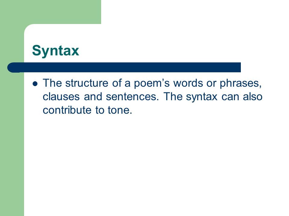 Syntax The structure of a poem’s words or phrases, clauses and sentences.