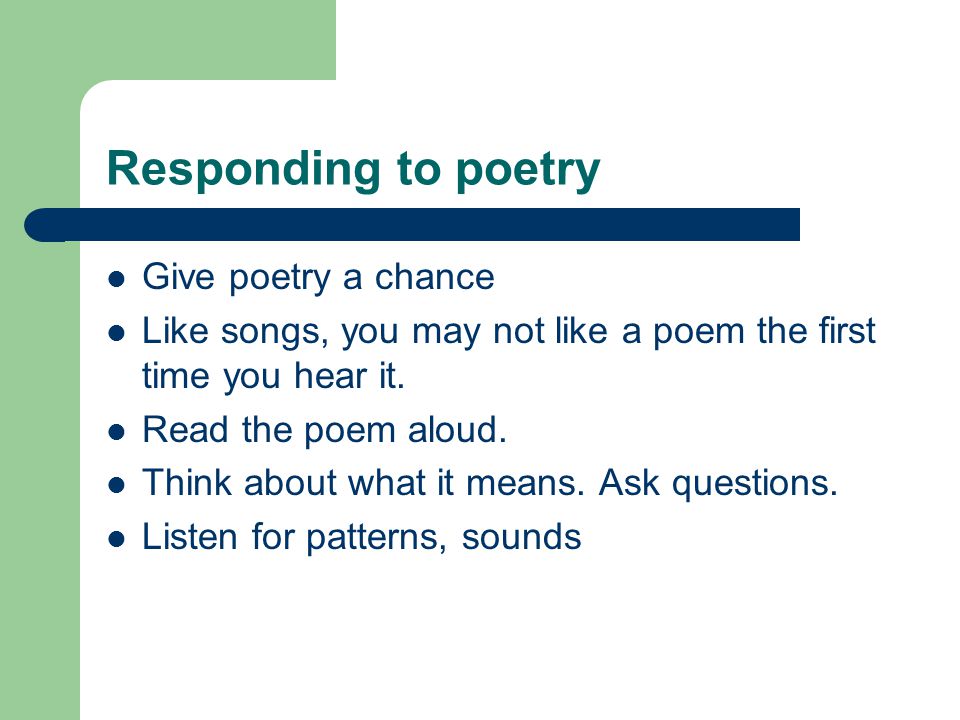 Responding to poetry Give poetry a chance Like songs, you may not like a poem the first time you hear it.