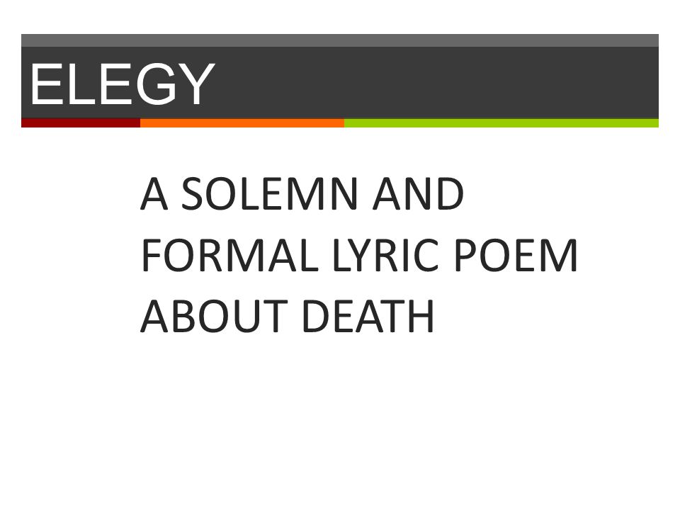 ELEGY A SOLEMN AND FORMAL LYRIC POEM ABOUT DEATH