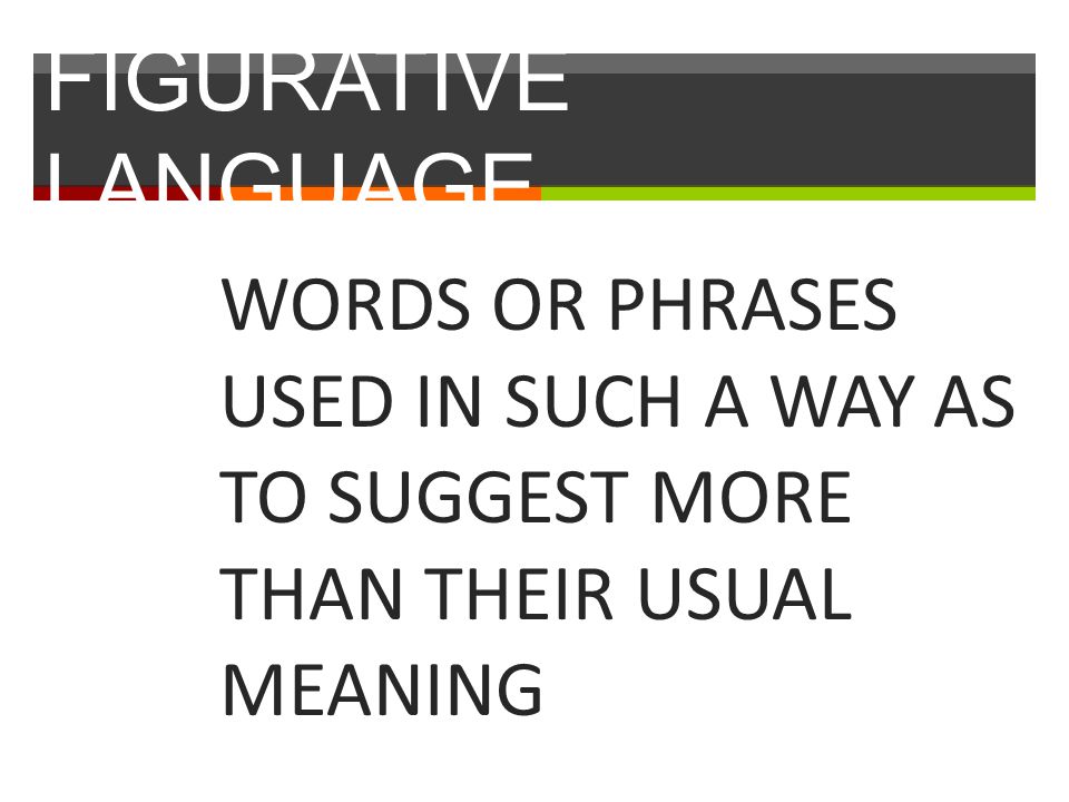 FIGURATIVE LANGUAGE WORDS OR PHRASES USED IN SUCH A WAY AS TO SUGGEST MORE THAN THEIR USUAL MEANING