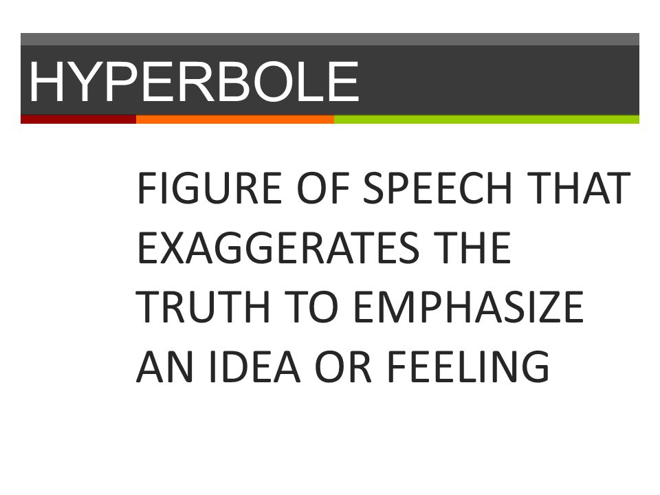 HYPERBOLE FIGURE OF SPEECH THAT EXAGGERATES THE TRUTH TO EMPHASIZE AN IDEA OR FEELING