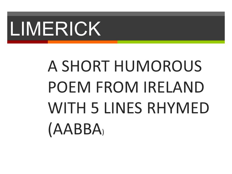 LIMERICK A SHORT HUMOROUS POEM FROM IRELAND WITH 5 LINES RHYMED (AABBA )