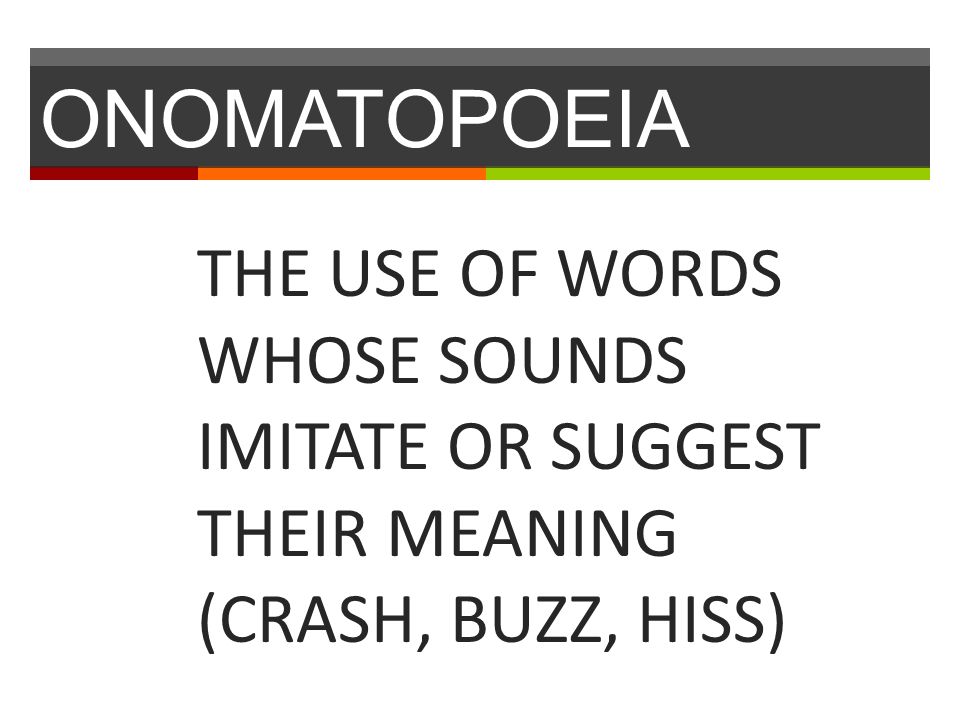 ONOMATOPOEIA THE USE OF WORDS WHOSE SOUNDS IMITATE OR SUGGEST THEIR MEANING (CRASH, BUZZ, HISS)