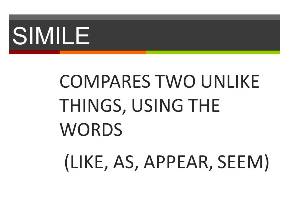 SIMILE COMPARES TWO UNLIKE THINGS, USING THE WORDS (LIKE, AS, APPEAR, SEEM)
